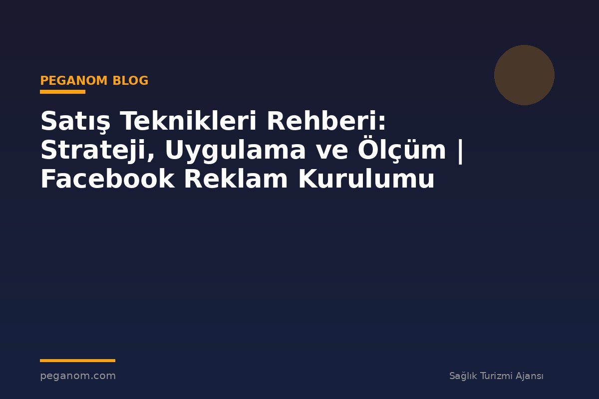 Satış Teknikleri Rehberi: Strateji, Uygulama ve Ölçüm | Facebook Reklam Kurulumu