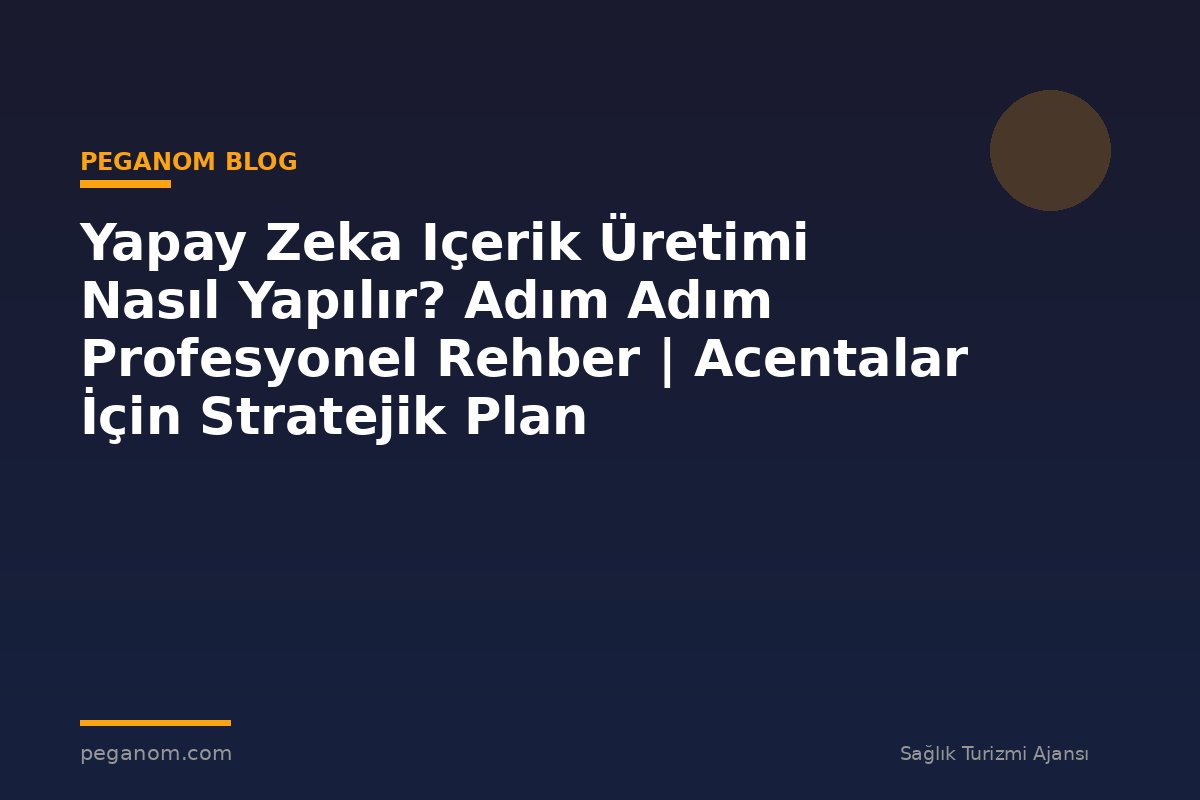 Yapay Zeka Içerik Üretimi Nasıl Yapılır? Adım Adım Profesyonel Rehber | Acentalar İçin Stratejik Plan