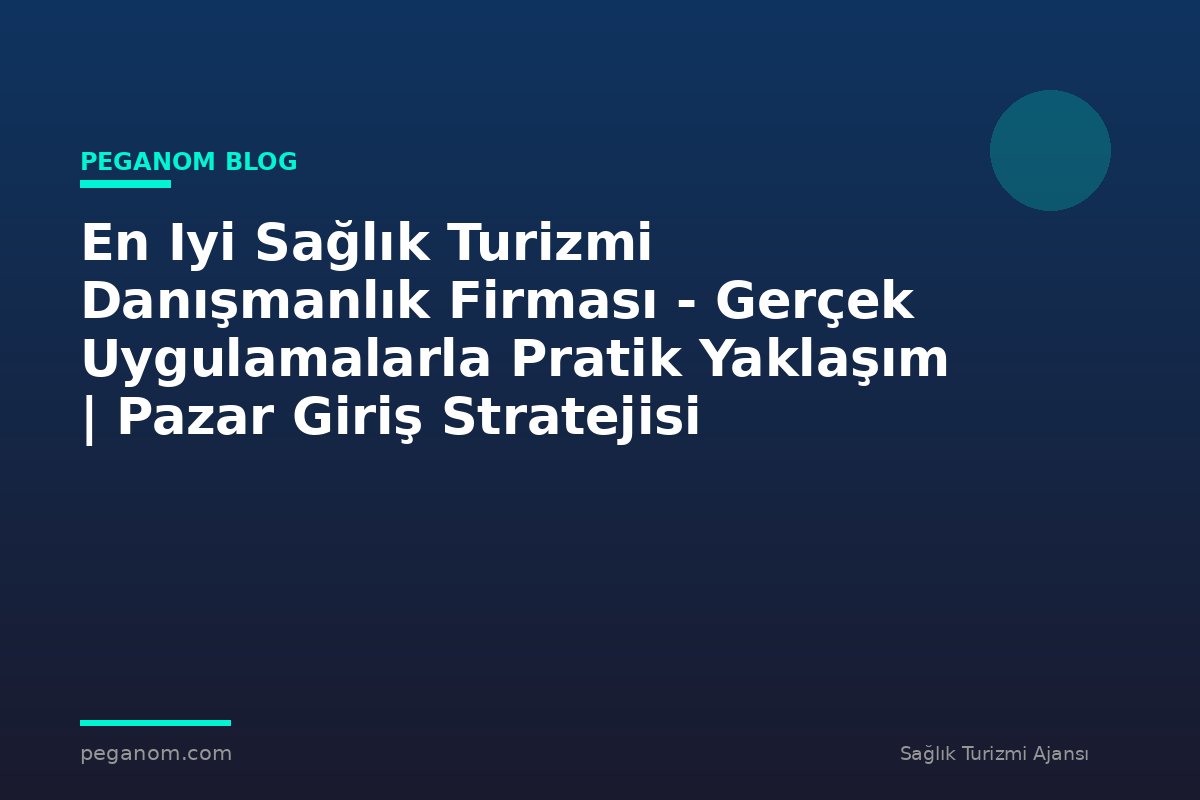 En Iyi Sağlık Turizmi Danışmanlık Firması - Gerçek Uygulamalarla Pratik Yaklaşım | Pazar Giriş Stratejisi