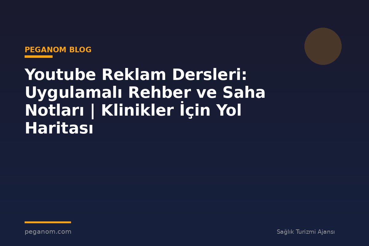 Youtube Reklam Dersleri: Uygulamalı Rehber ve Saha Notları | Klinikler İçin Yol Haritası