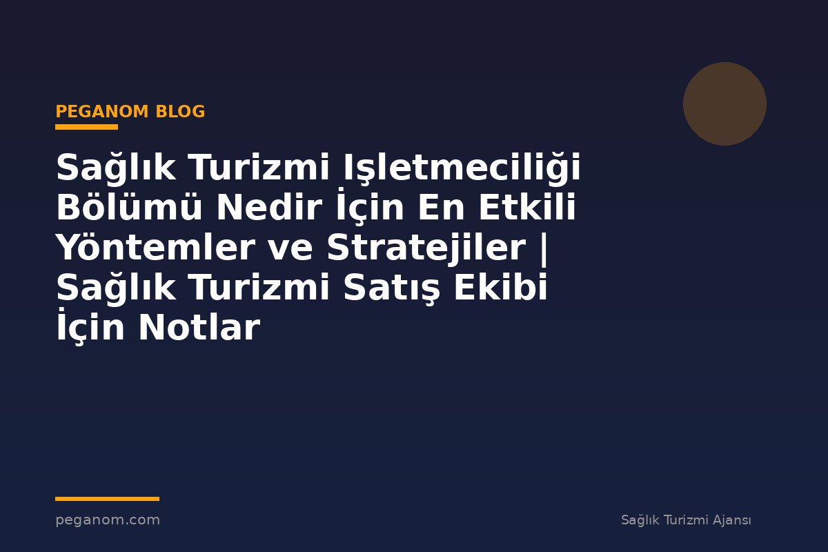 Sağlık Turizmi Işletmeciliği Bölümü Nedir İçin En Etkili Yöntemler ve Stratejiler | Sağlık Turizmi Satış Ekibi İçin Notlar