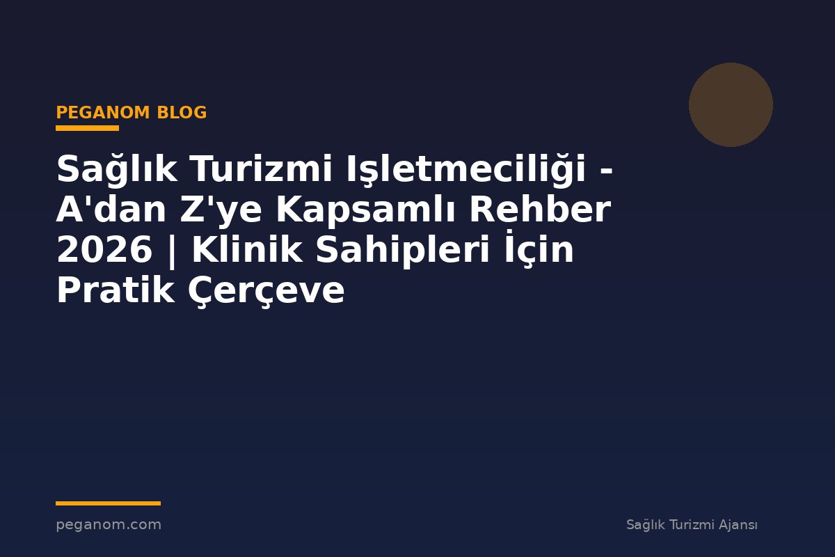 Sağlık Turizmi Işletmeciliği - A'dan Z'ye Kapsamlı Rehber 2026 | Klinik Sahipleri İçin Pratik Çerçeve