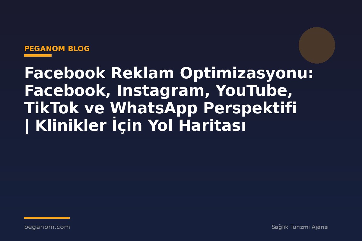 Facebook Reklam Optimizasyonu: Facebook, Instagram, YouTube, TikTok ve WhatsApp Perspektifi | Klinikler İçin Yol Haritası