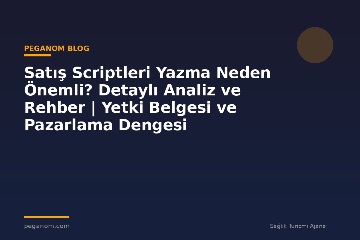 Satış Scriptleri Yazma Neden Önemli? Detaylı Analiz ve Rehber | Yetki Belgesi ve Pazarlama Dengesi