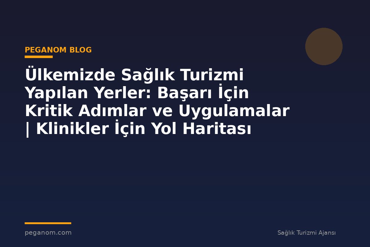 Ülkemizde Sağlık Turizmi Yapılan Yerler: Başarı İçin Kritik Adımlar ve Uygulamalar | Klinikler İçin Yol Haritası