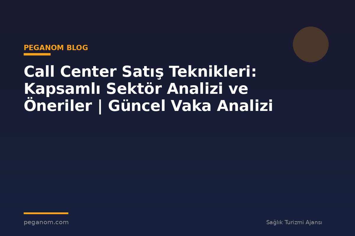 Call Center Satış Teknikleri: Kapsamlı Sektör Analizi ve Öneriler | Güncel Vaka Analizi