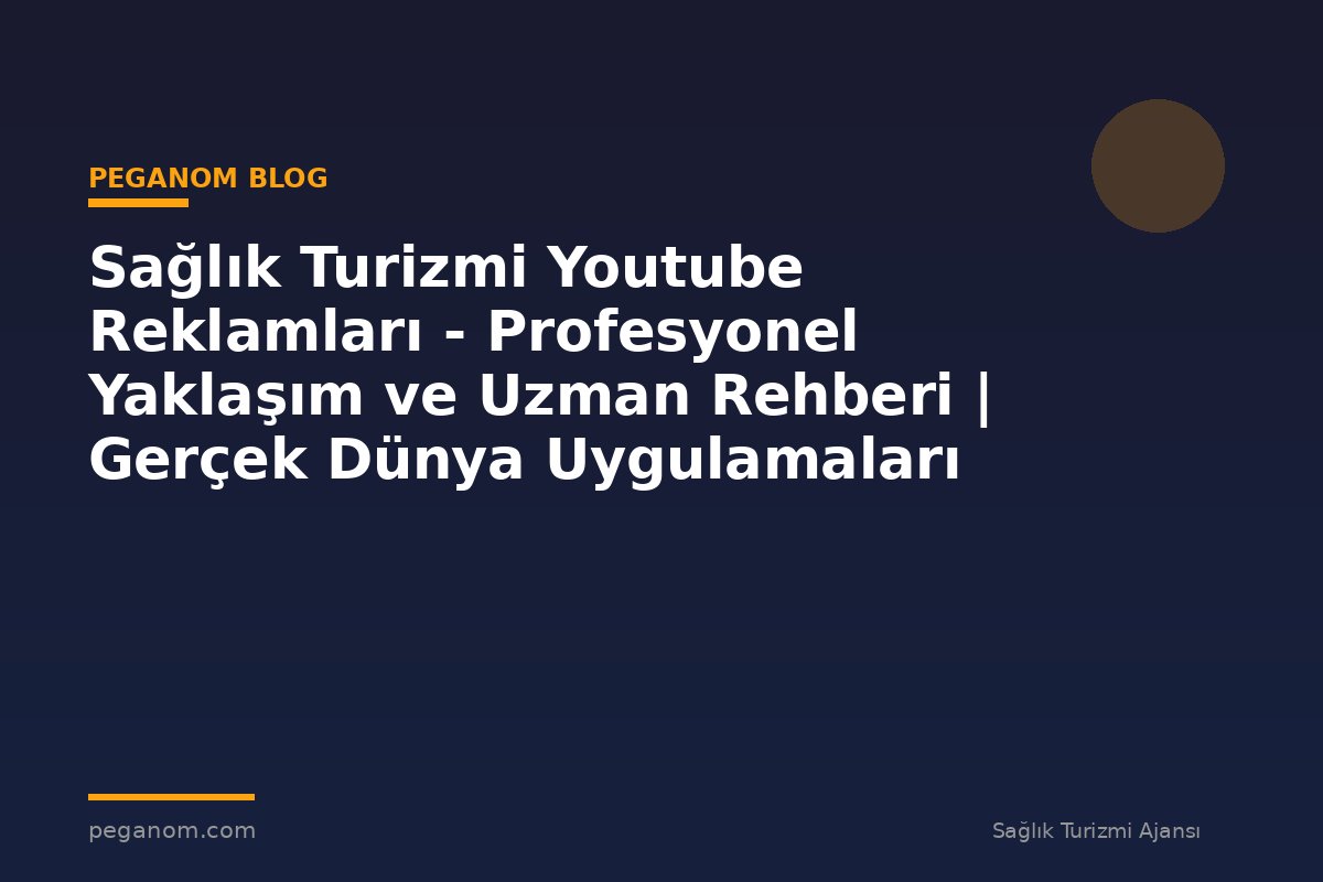 Sağlık Turizmi Youtube Reklamları - Profesyonel Yaklaşım ve Uzman Rehberi | Gerçek Dünya Uygulamaları
