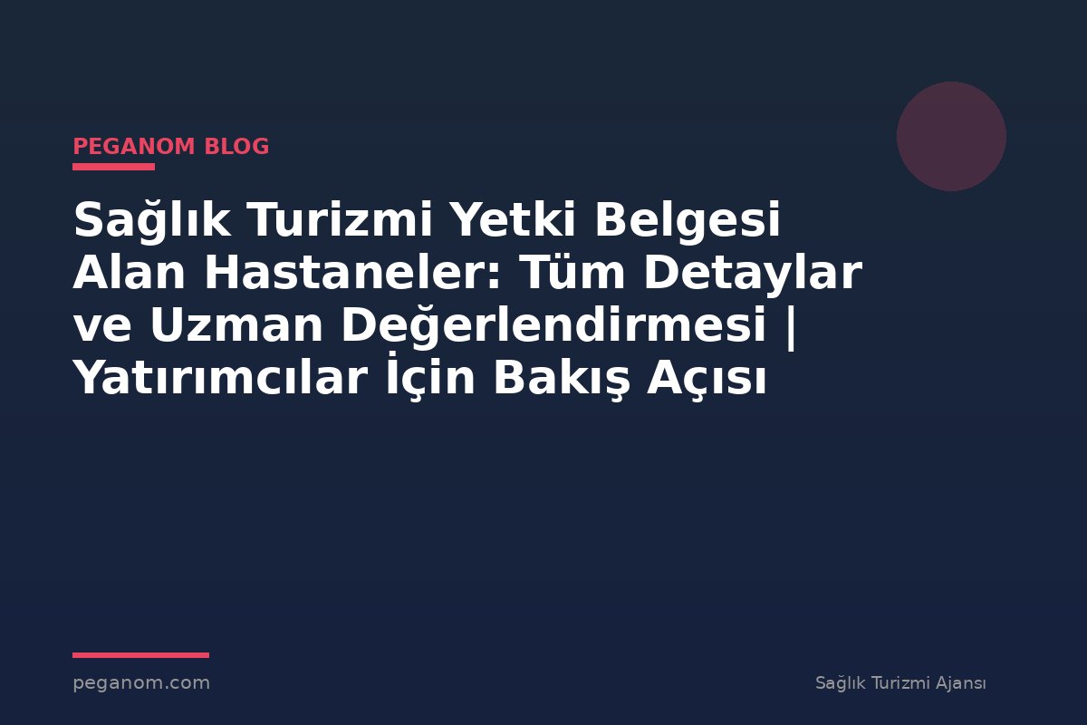 Sağlık Turizmi Yetki Belgesi Alan Hastaneler: Tüm Detaylar ve Uzman Değerlendirmesi | Yatırımcılar İçin Bakış Açısı