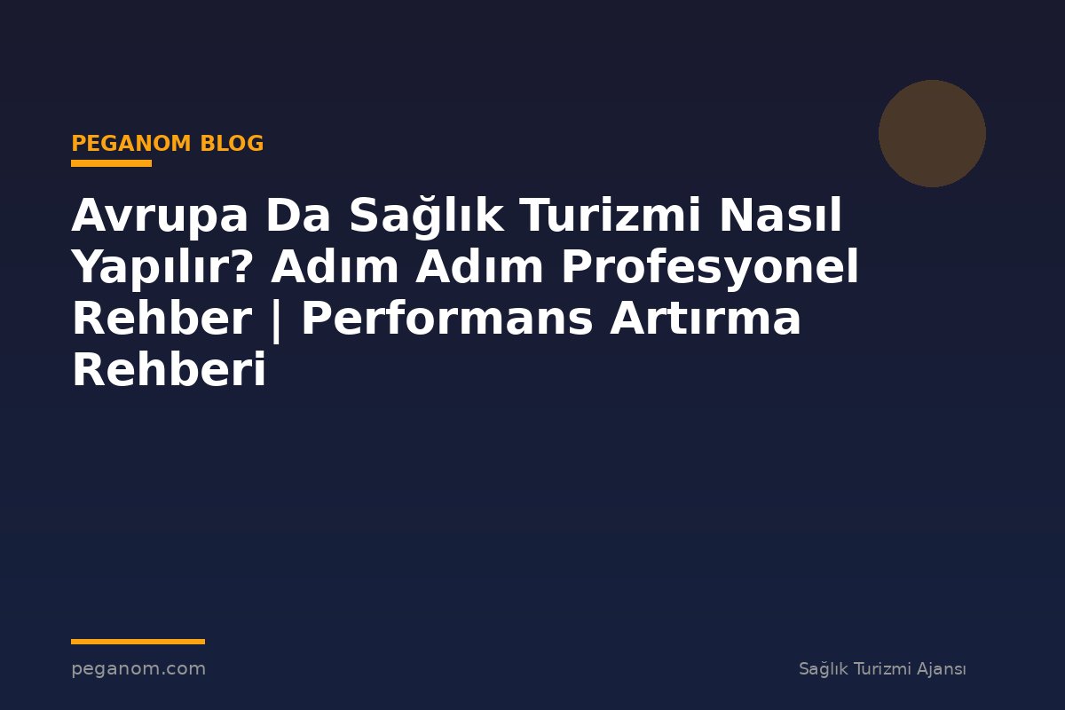 Avrupa Da Sağlık Turizmi Nasıl Yapılır? Adım Adım Profesyonel Rehber | Performans Artırma Rehberi