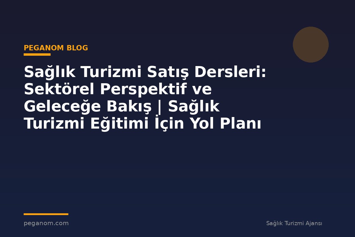 Sağlık Turizmi Satış Dersleri: Sektörel Perspektif ve Geleceğe Bakış | Sağlık Turizmi Eğitimi İçin Yol Planı