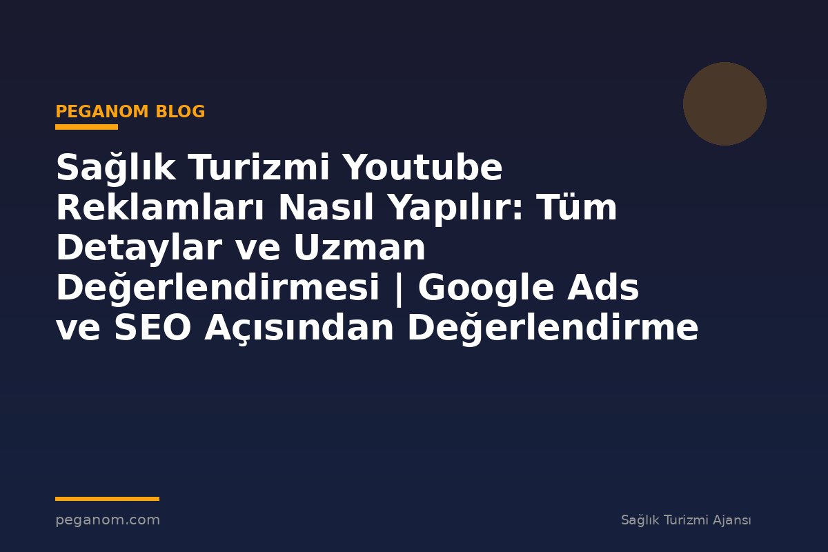 Sağlık Turizmi Youtube Reklamları Nasıl Yapılır: Tüm Detaylar ve Uzman Değerlendirmesi | Google Ads ve SEO Açısından Değerlendirme