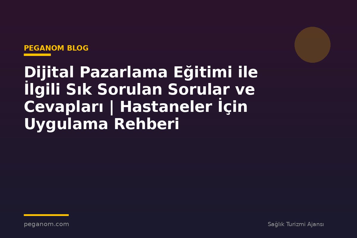 Dijital Pazarlama Eğitimi ile İlgili Sık Sorulan Sorular ve Cevapları | Hastaneler İçin Uygulama Rehberi