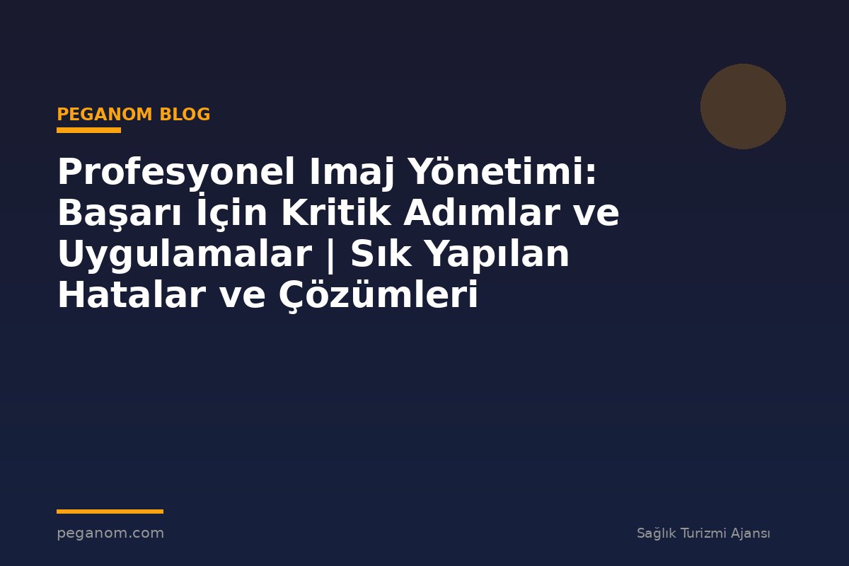 Profesyonel Imaj Yönetimi: Başarı İçin Kritik Adımlar ve Uygulamalar | Sık Yapılan Hatalar ve Çözümleri
