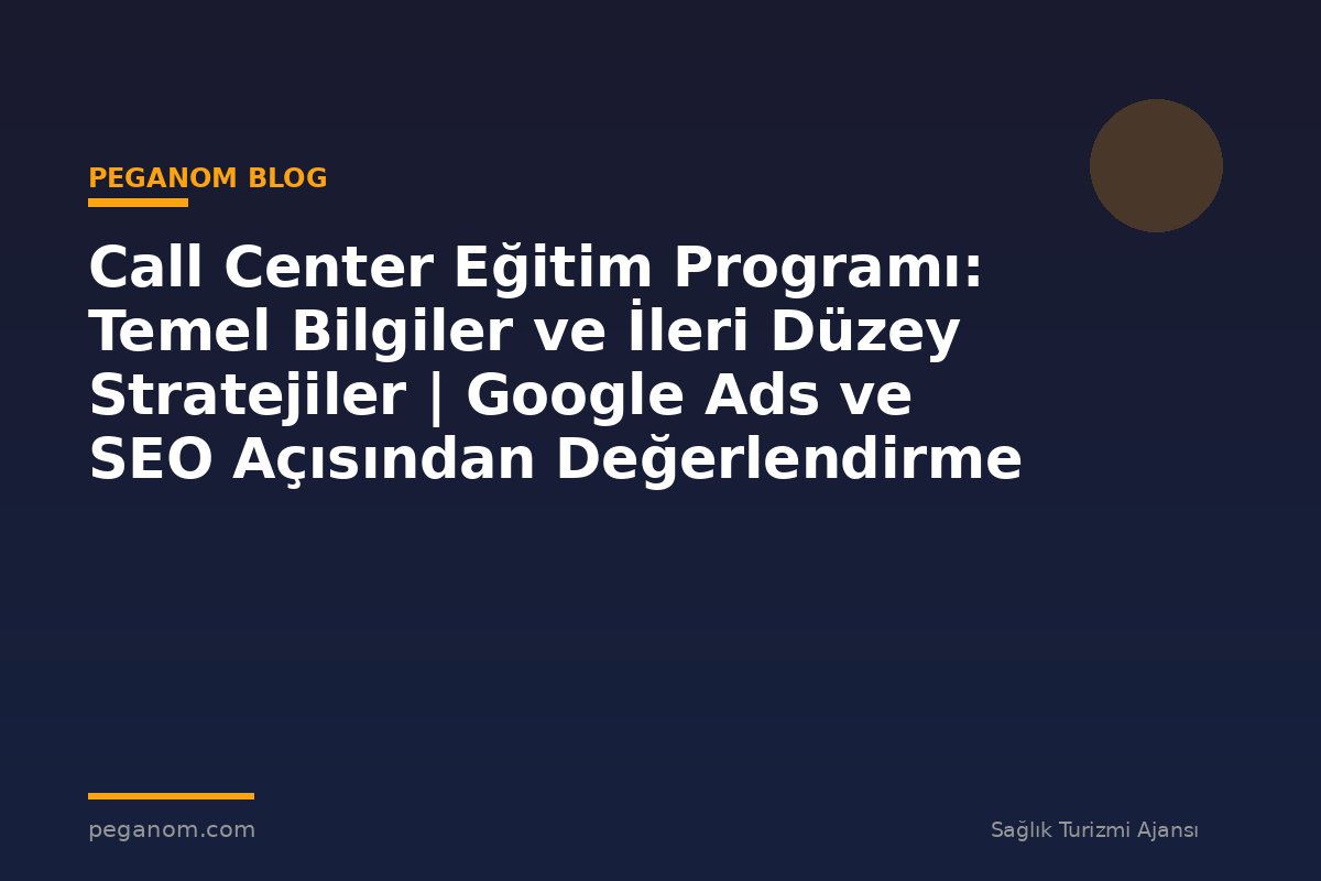 Call Center Eğitim Programı: Temel Bilgiler ve İleri Düzey Stratejiler | Google Ads ve SEO Açısından Değerlendirme