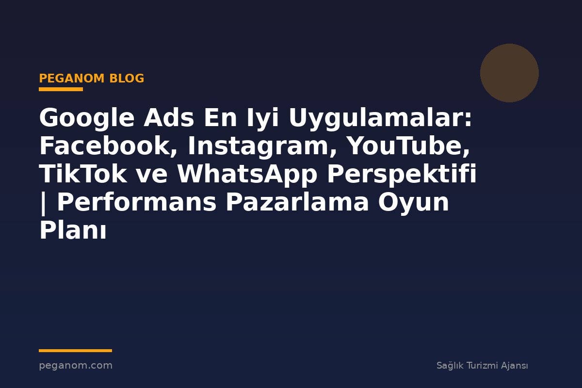 Google Ads En Iyi Uygulamalar: Facebook, Instagram, YouTube, TikTok ve WhatsApp Perspektifi | Performans Pazarlama Oyun Planı