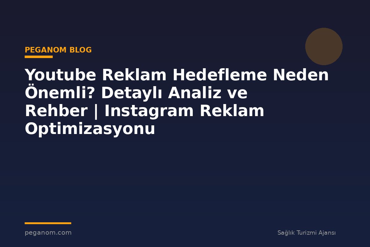 Youtube Reklam Hedefleme Neden Önemli? Detaylı Analiz ve Rehber | Instagram Reklam Optimizasyonu