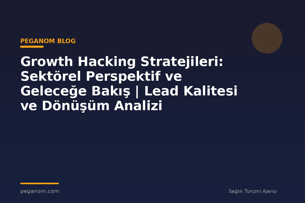 Growth Hacking Stratejileri: Sektörel Perspektif ve Geleceğe Bakış | Lead Kalitesi ve Dönüşüm Analizi