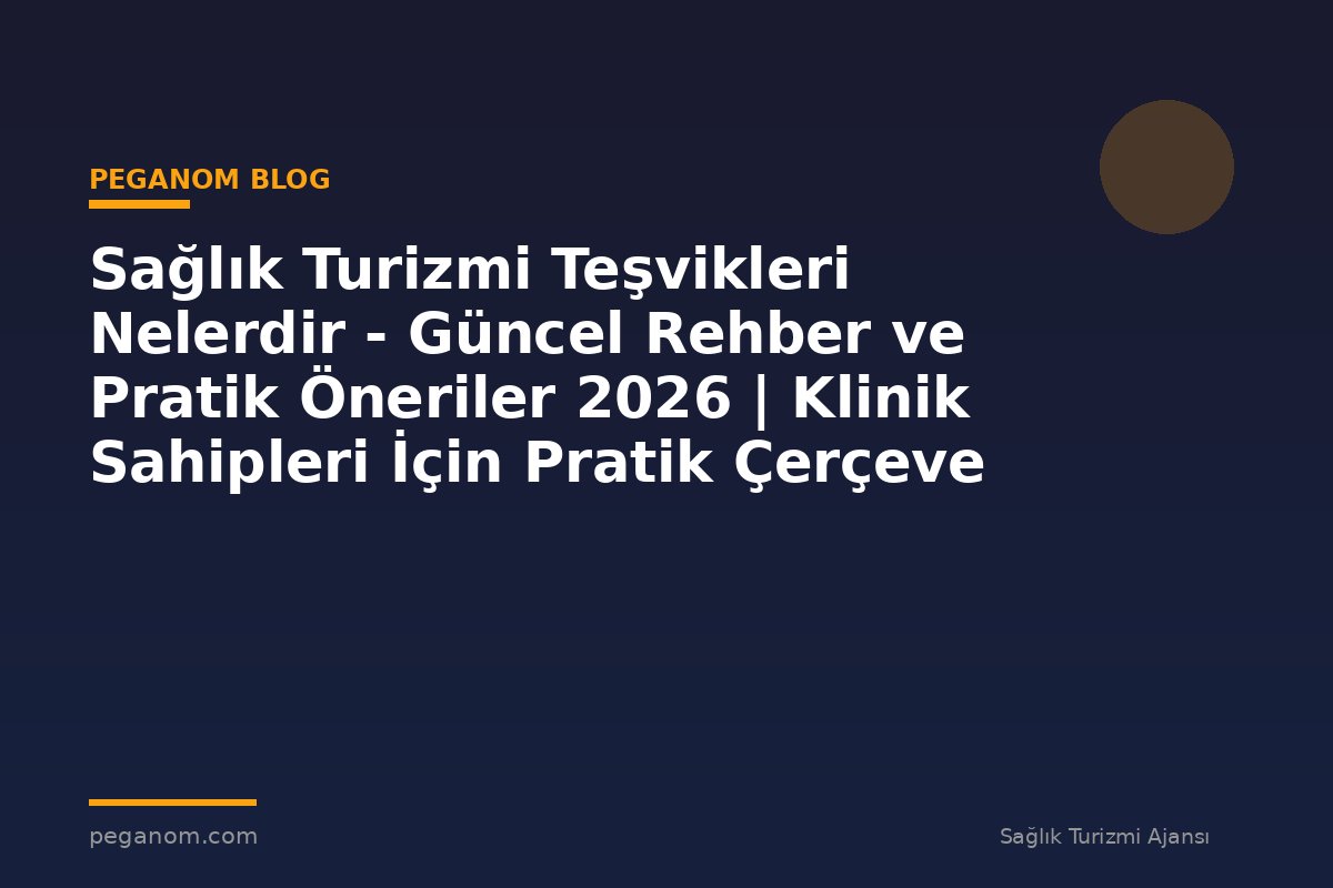 Sağlık Turizmi Teşvikleri Nelerdir - Güncel Rehber ve Pratik Öneriler 2026 | Klinik Sahipleri İçin Pratik Çerçeve