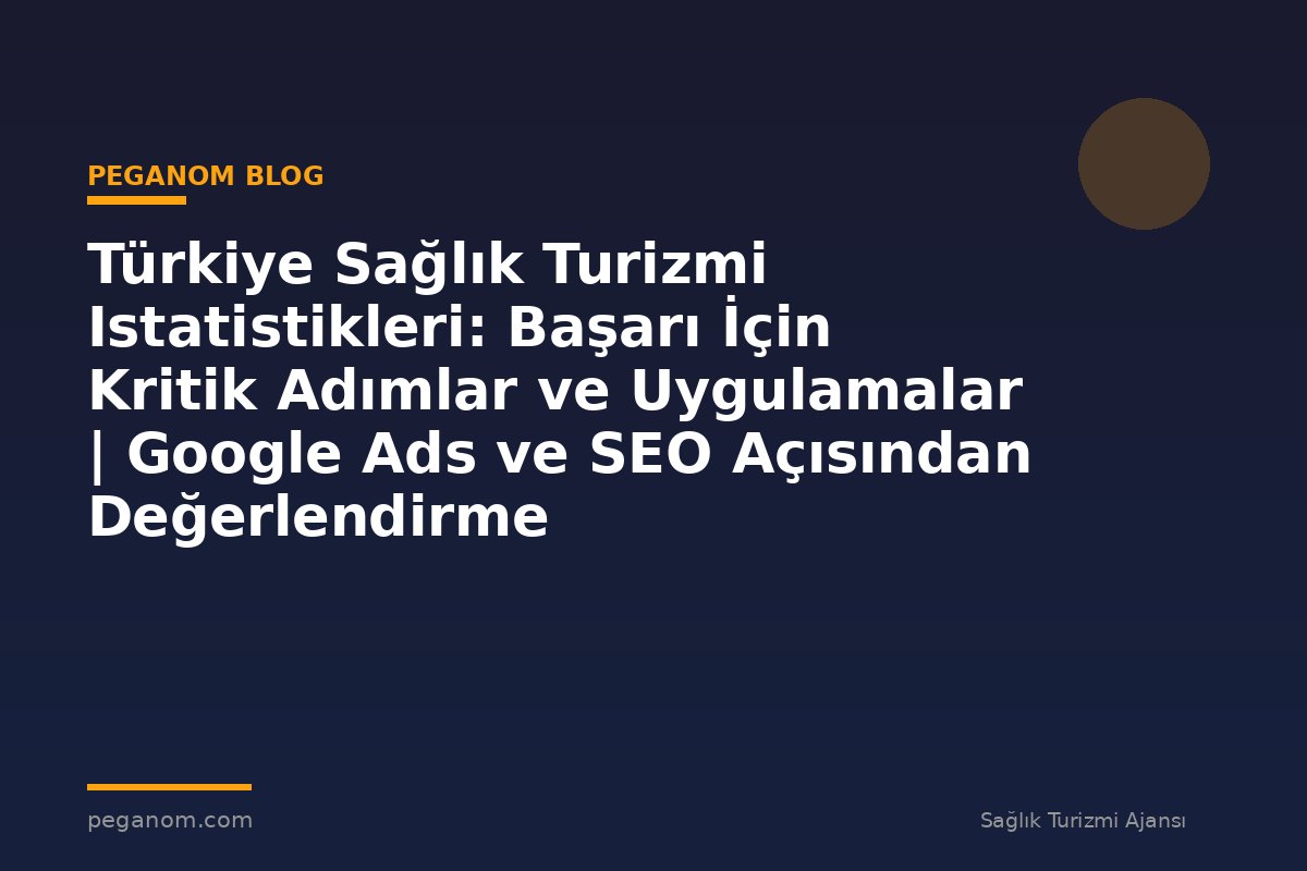 Türkiye Sağlık Turizmi Istatistikleri: Başarı İçin Kritik Adımlar ve Uygulamalar | Google Ads ve SEO Açısından Değerlendirme