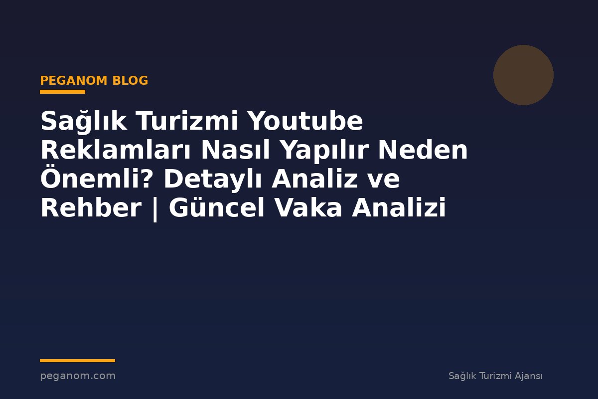 Sağlık Turizmi Youtube Reklamları Nasıl Yapılır Neden Önemli? Detaylı Analiz ve Rehber | Güncel Vaka Analizi