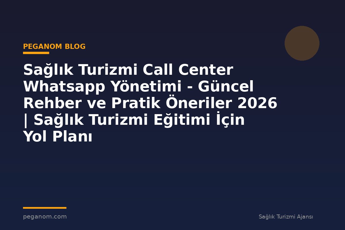 Sağlık Turizmi Call Center Whatsapp Yönetimi - Güncel Rehber ve Pratik Öneriler 2026 | Sağlık Turizmi Eğitimi İçin Yol Planı