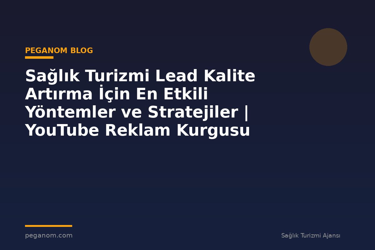 Sağlık Turizmi Lead Kalite Artırma İçin En Etkili Yöntemler ve Stratejiler | YouTube Reklam Kurgusu