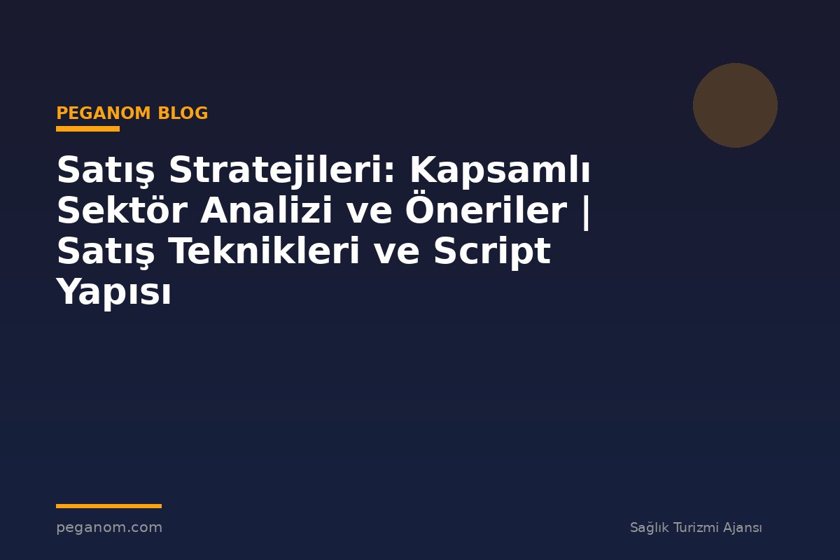 Satış Stratejileri: Kapsamlı Sektör Analizi ve Öneriler | Satış Teknikleri ve Script Yapısı