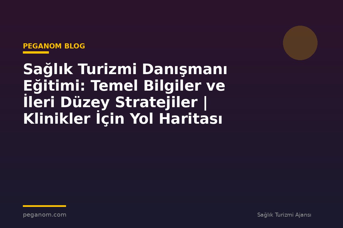 Sağlık Turizmi Danışmanı Eğitimi: Temel Bilgiler ve İleri Düzey Stratejiler | Klinikler İçin Yol Haritası