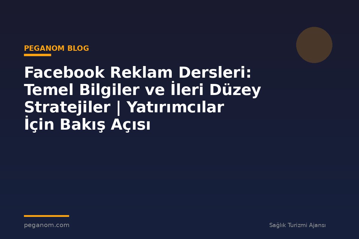 Facebook Reklam Dersleri: Temel Bilgiler ve İleri Düzey Stratejiler | Yatırımcılar İçin Bakış Açısı