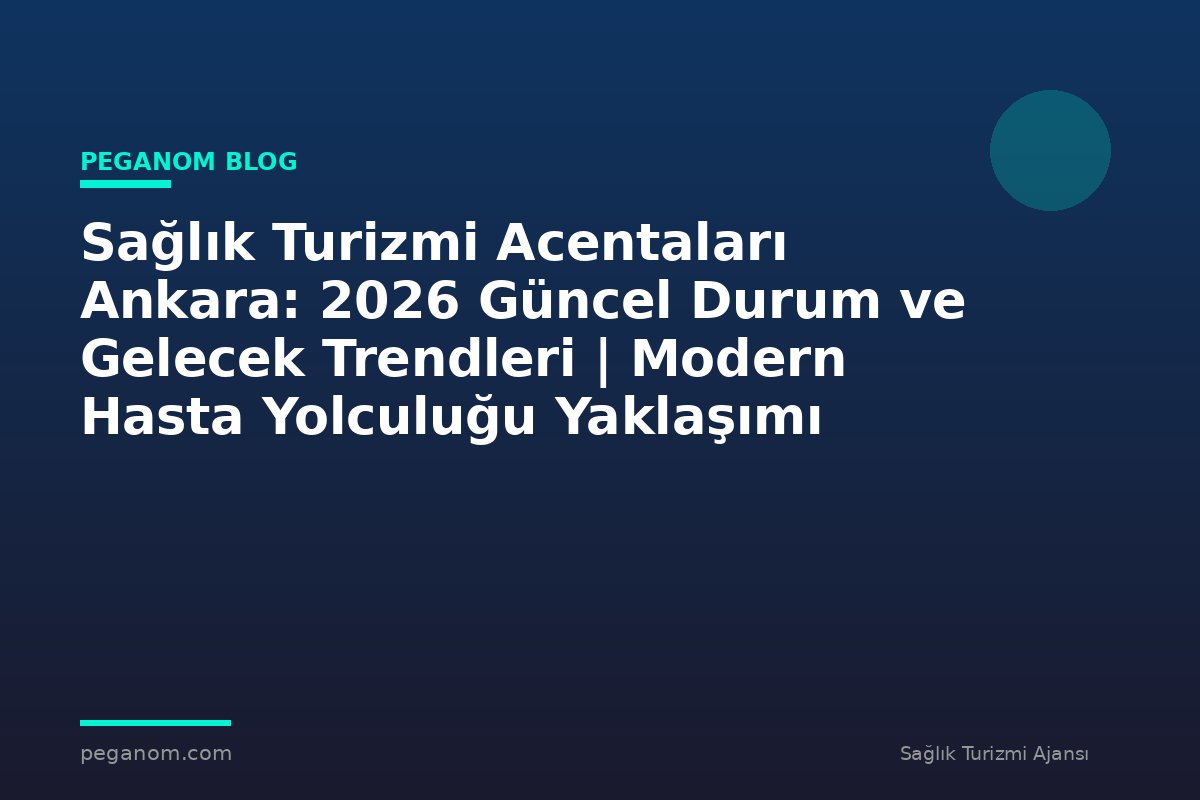 Sağlık Turizmi Acentaları Ankara: 2026 Güncel Durum ve Gelecek Trendleri | Modern Hasta Yolculuğu Yaklaşımı