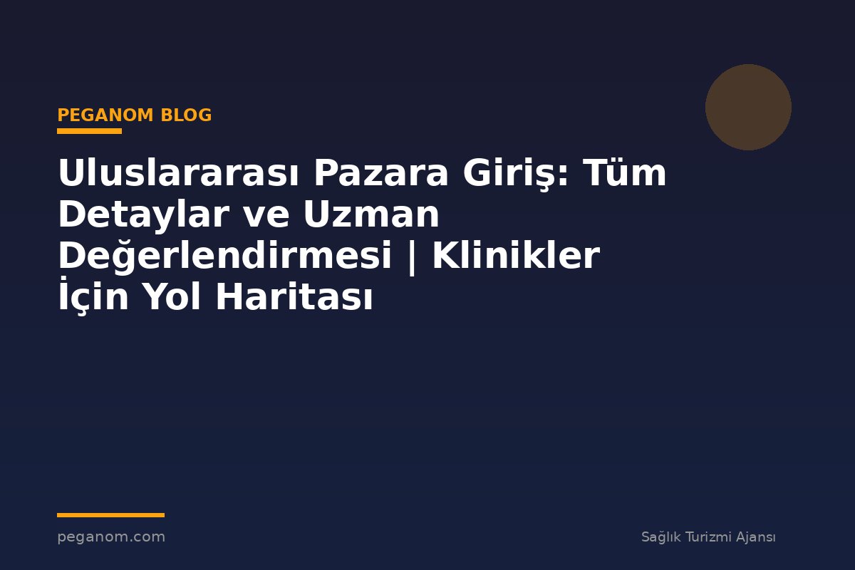 Uluslararası Pazara Giriş: Tüm Detaylar ve Uzman Değerlendirmesi | Klinikler İçin Yol Haritası