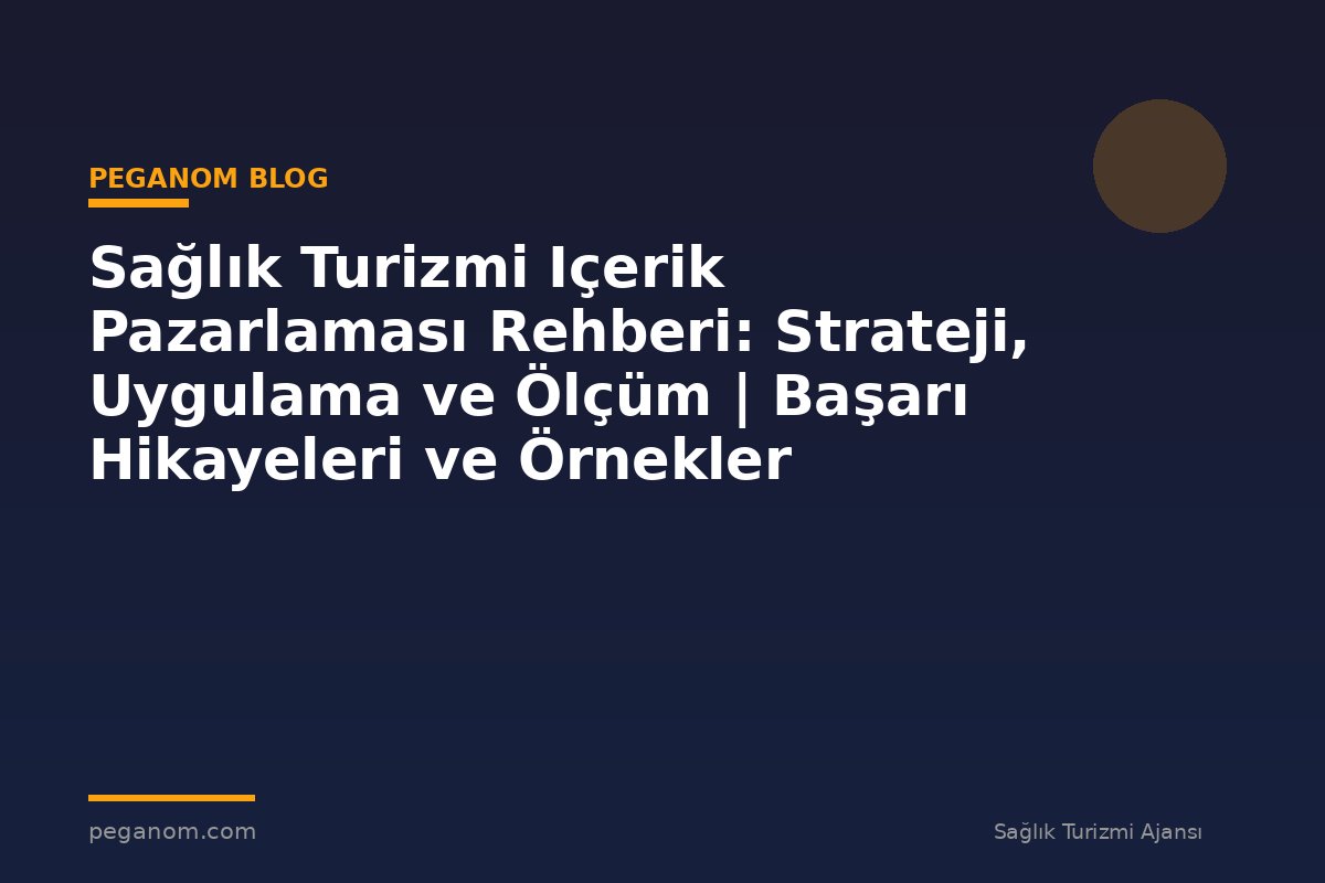 Sağlık Turizmi Içerik Pazarlaması Rehberi: Strateji, Uygulama ve Ölçüm | Başarı Hikayeleri ve Örnekler