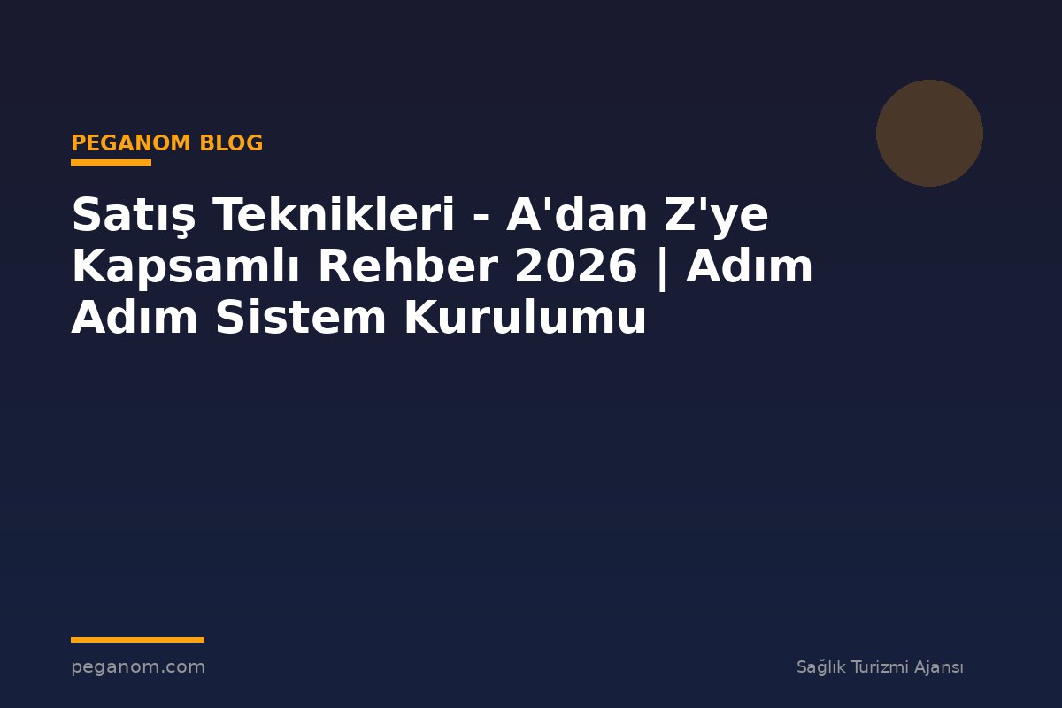 Satış Teknikleri - A'dan Z'ye Kapsamlı Rehber 2026 | Adım Adım Sistem Kurulumu