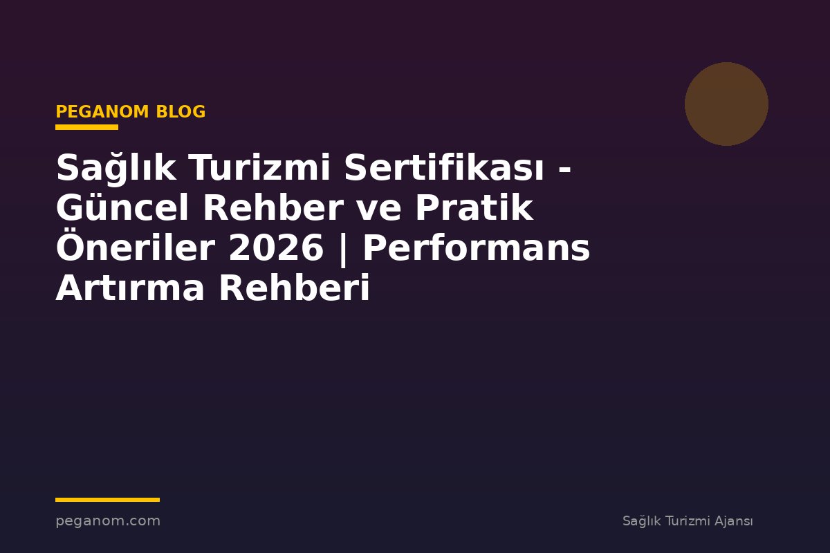 Sağlık Turizmi Sertifikası - Güncel Rehber ve Pratik Öneriler 2026 | Performans Artırma Rehberi