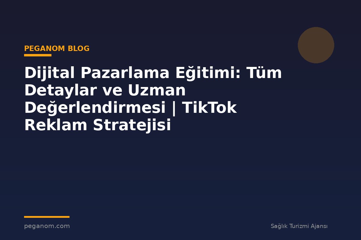 Dijital Pazarlama Eğitimi: Tüm Detaylar ve Uzman Değerlendirmesi | TikTok Reklam Stratejisi