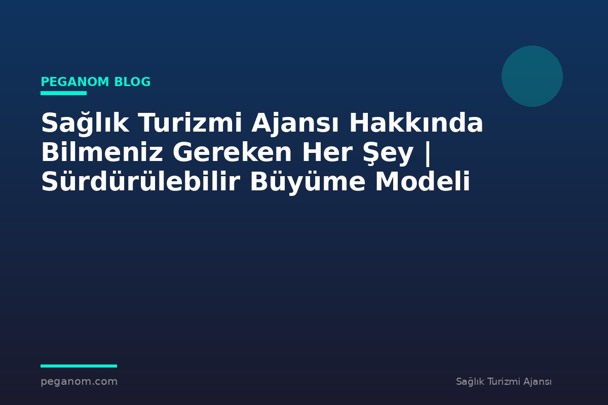 Sağlık Turizmi Ajansı Hakkında Bilmeniz Gereken Her Şey | Sürdürülebilir Büyüme Modeli