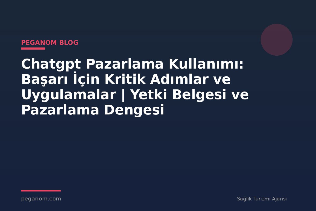 Chatgpt Pazarlama Kullanımı: Başarı İçin Kritik Adımlar ve Uygulamalar | Yetki Belgesi ve Pazarlama Dengesi