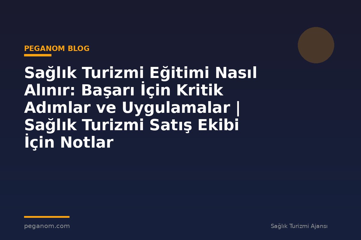 Sağlık Turizmi Eğitimi Nasıl Alınır: Başarı İçin Kritik Adımlar ve Uygulamalar | Sağlık Turizmi Satış Ekibi İçin Notlar