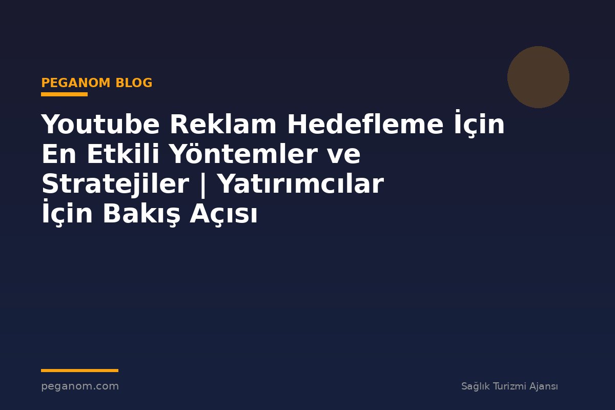 Youtube Reklam Hedefleme İçin En Etkili Yöntemler ve Stratejiler | Yatırımcılar İçin Bakış Açısı