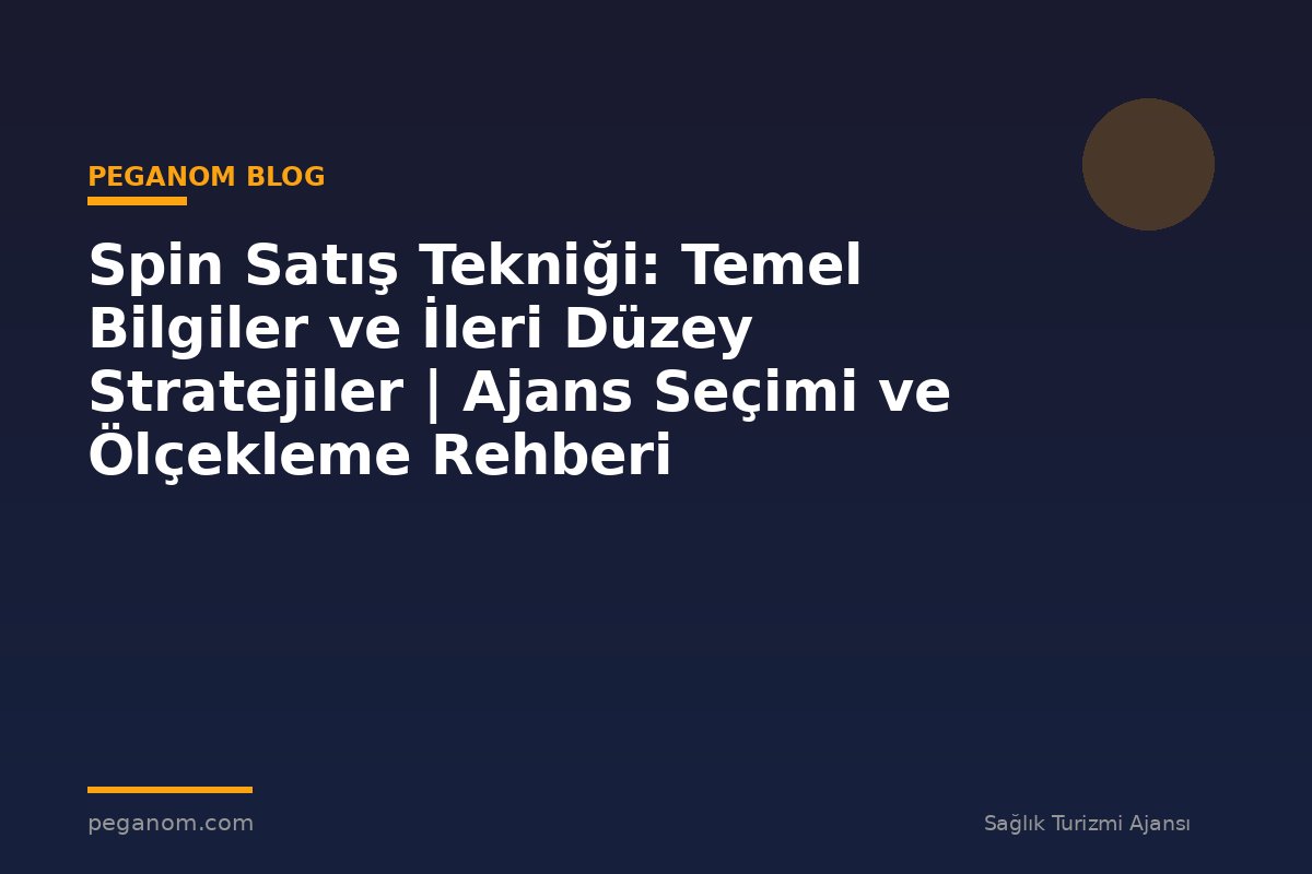 Spin Satış Tekniği: Temel Bilgiler ve İleri Düzey Stratejiler | Ajans Seçimi ve Ölçekleme Rehberi
