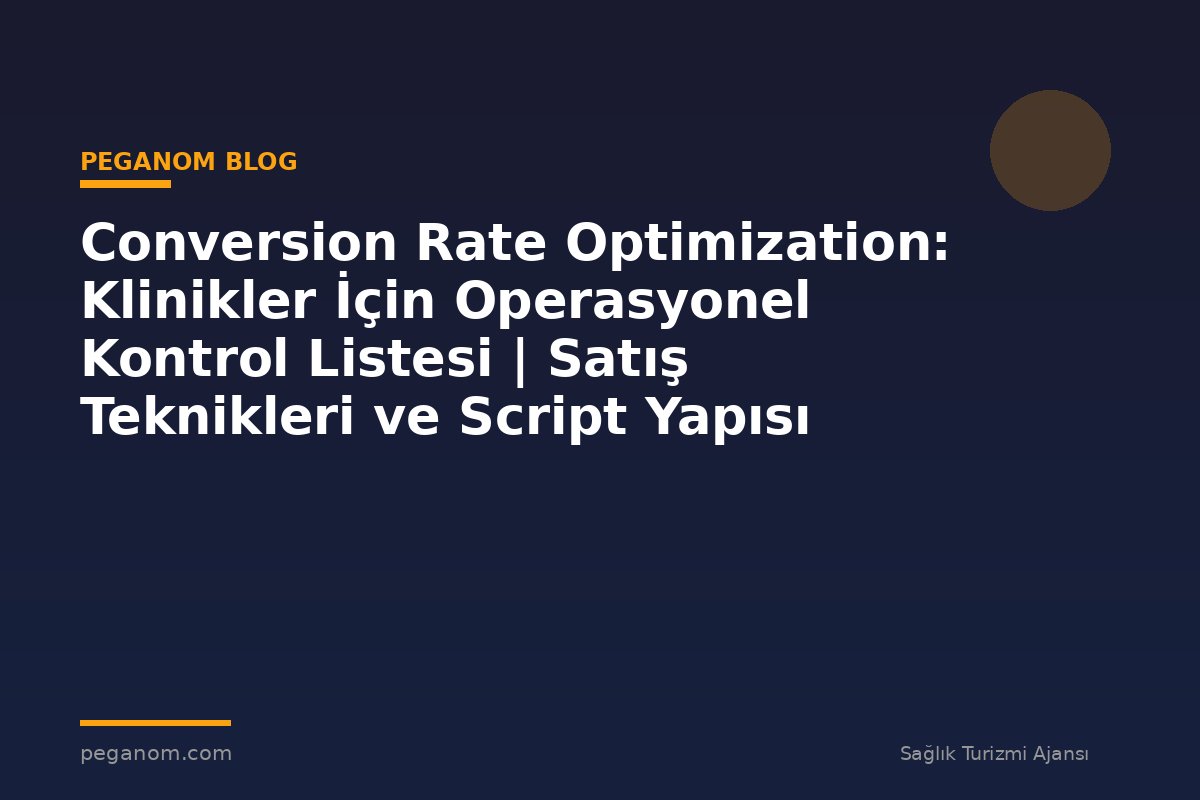 Conversion Rate Optimization: Klinikler İçin Operasyonel Kontrol Listesi | Satış Teknikleri ve Script Yapısı