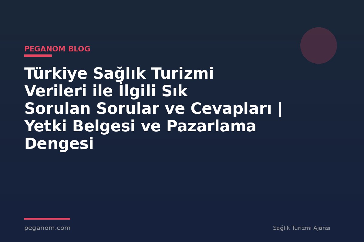 Türkiye Sağlık Turizmi Verileri ile İlgili Sık Sorulan Sorular ve Cevapları | Yetki Belgesi ve Pazarlama Dengesi