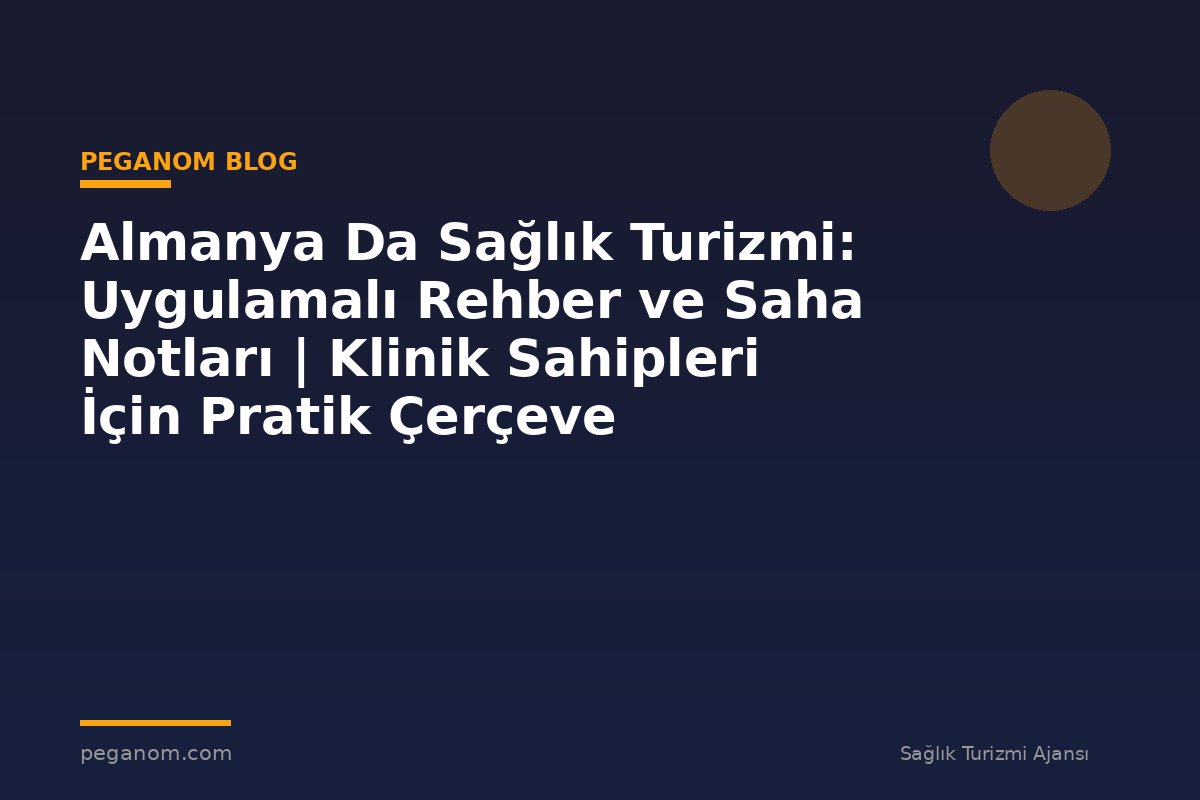 Almanya Da Sağlık Turizmi: Uygulamalı Rehber ve Saha Notları | Klinik Sahipleri İçin Pratik Çerçeve