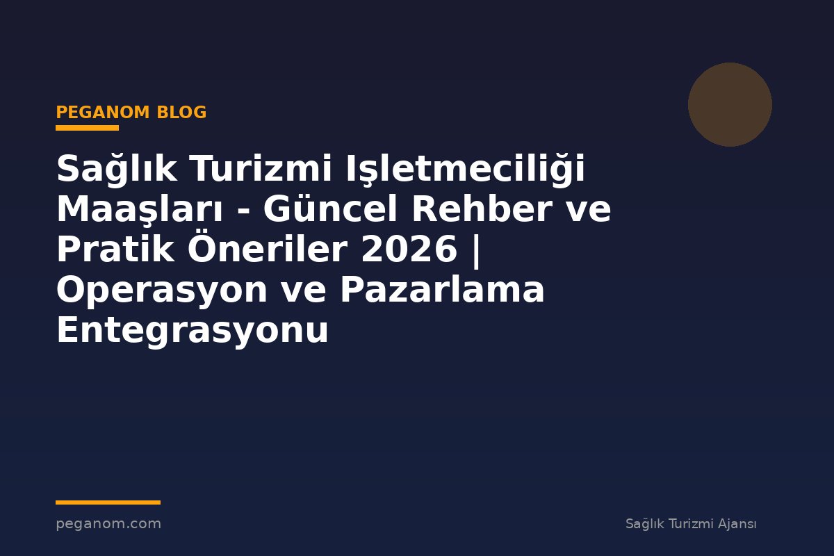 Sağlık Turizmi Işletmeciliği Maaşları - Güncel Rehber ve Pratik Öneriler 2026 | Operasyon ve Pazarlama Entegrasyonu