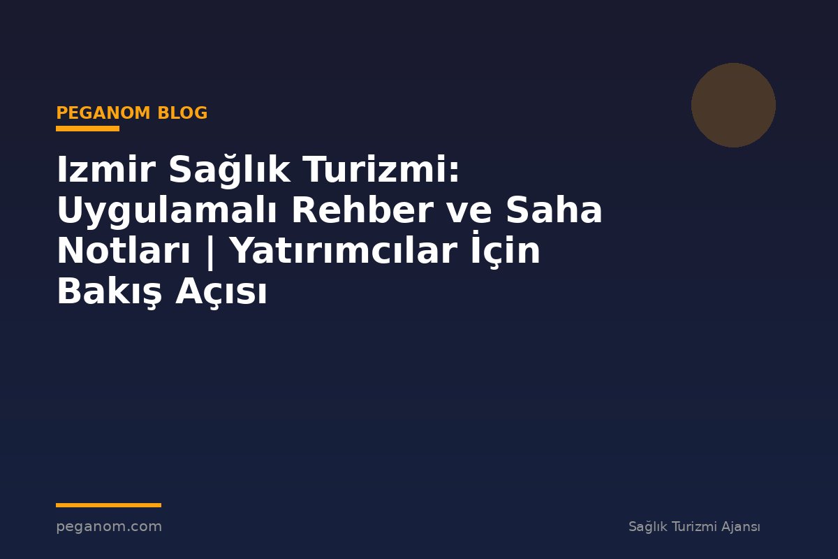 Izmir Sağlık Turizmi: Uygulamalı Rehber ve Saha Notları | Yatırımcılar İçin Bakış Açısı
