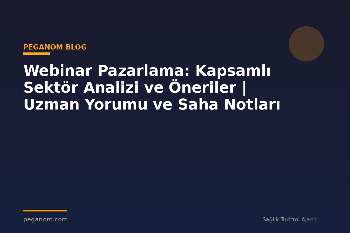Webinar Pazarlama: Kapsamlı Sektör Analizi ve Öneriler | Uzman Yorumu ve Saha Notları
