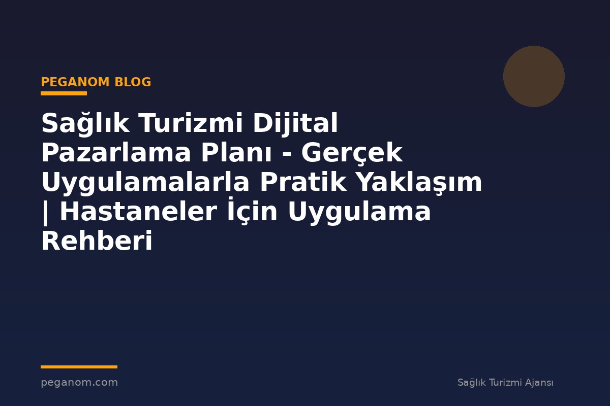 Sağlık Turizmi Dijital Pazarlama Planı - Gerçek Uygulamalarla Pratik Yaklaşım | Hastaneler İçin Uygulama Rehberi