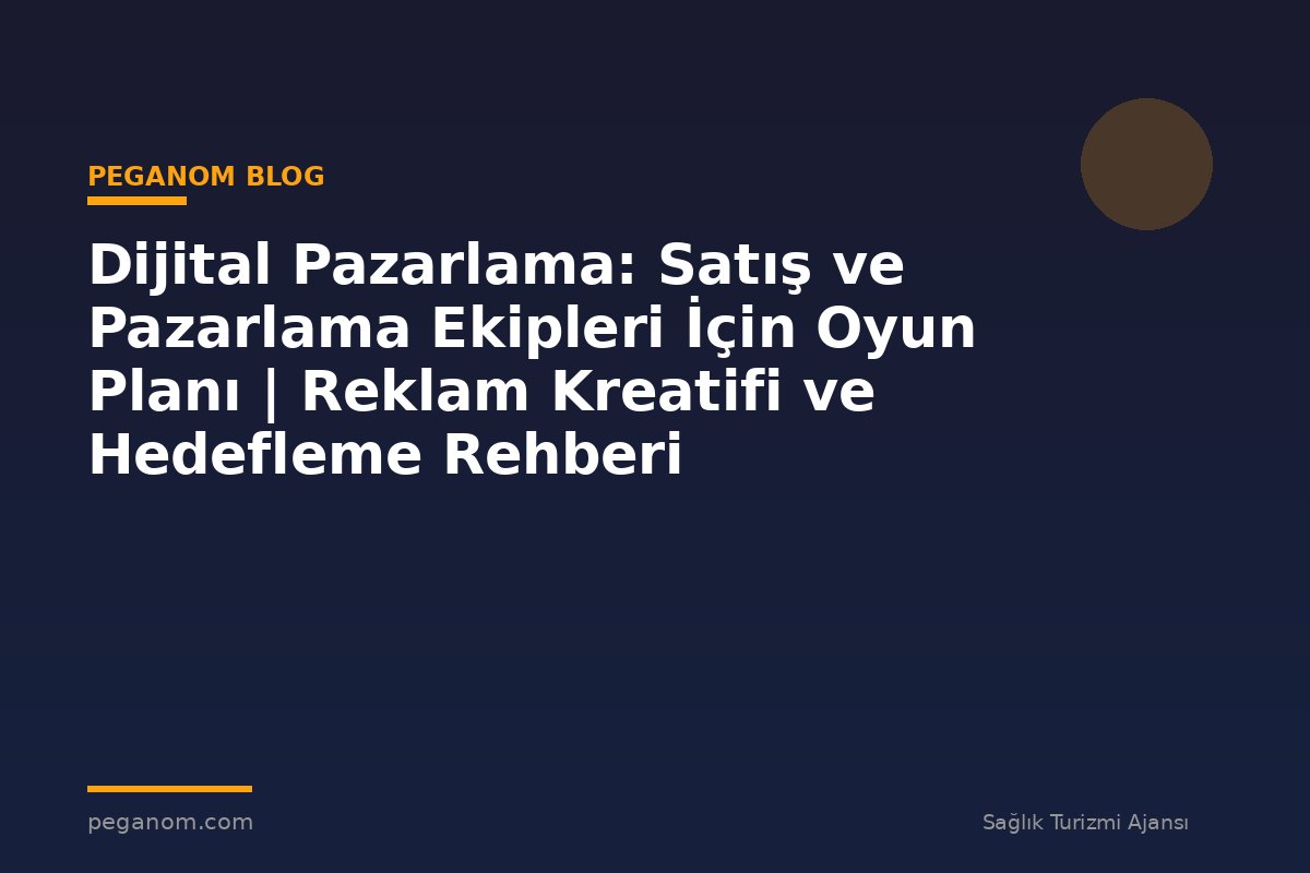 Dijital Pazarlama: Satış ve Pazarlama Ekipleri İçin Oyun Planı | Reklam Kreatifi ve Hedefleme Rehberi