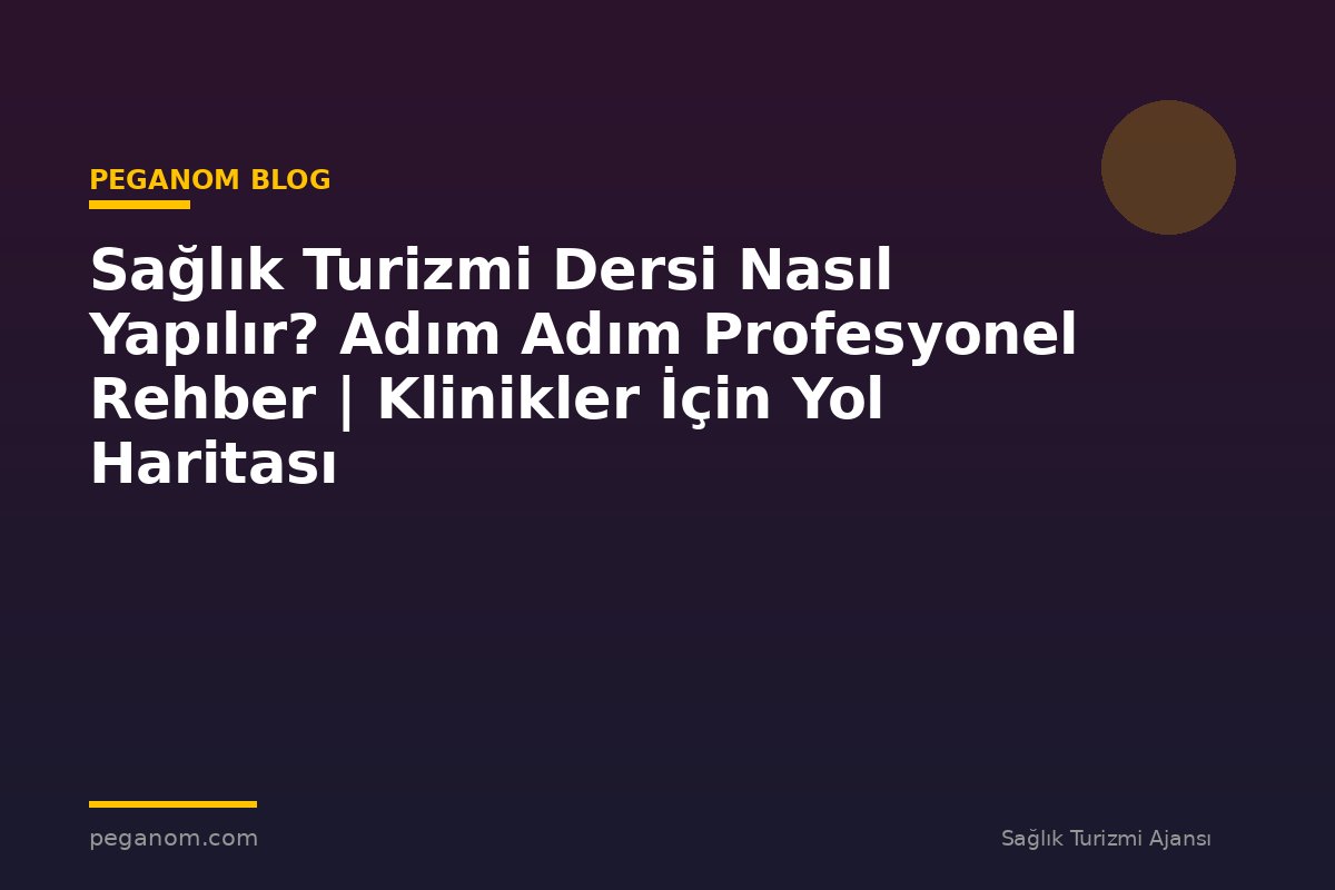 Sağlık Turizmi Dersi Nasıl Yapılır? Adım Adım Profesyonel Rehber | Klinikler İçin Yol Haritası