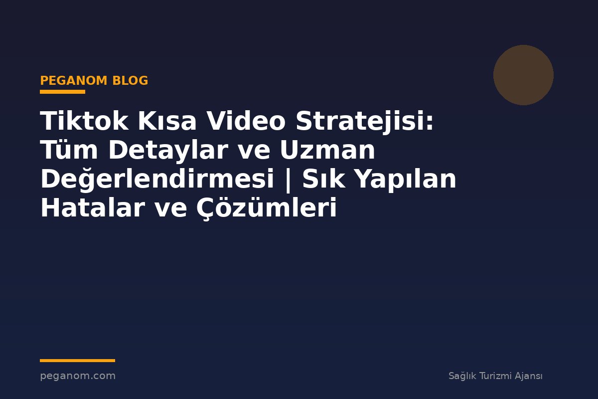 Tiktok Kısa Video Stratejisi: Tüm Detaylar ve Uzman Değerlendirmesi | Sık Yapılan Hatalar ve Çözümleri